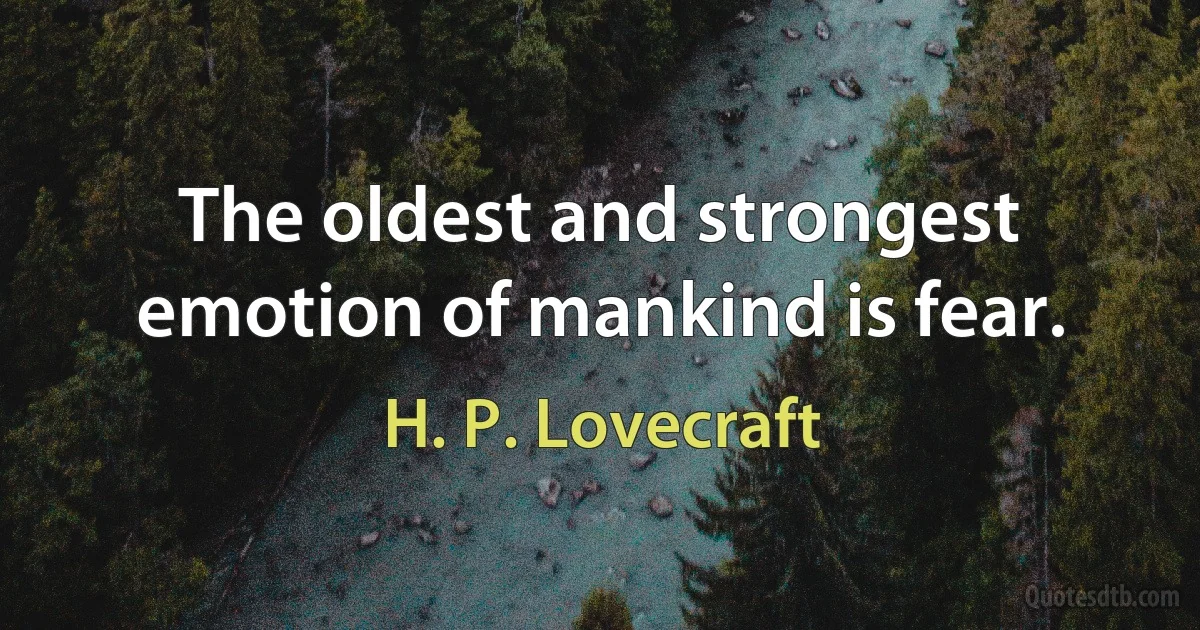 The oldest and strongest emotion of mankind is fear. (H. P. Lovecraft)