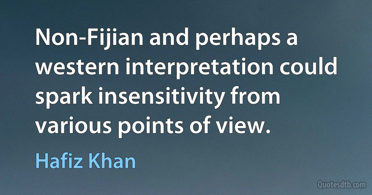 Non-Fijian and perhaps a western interpretation could spark insensitivity from various points of view. (Hafiz Khan)