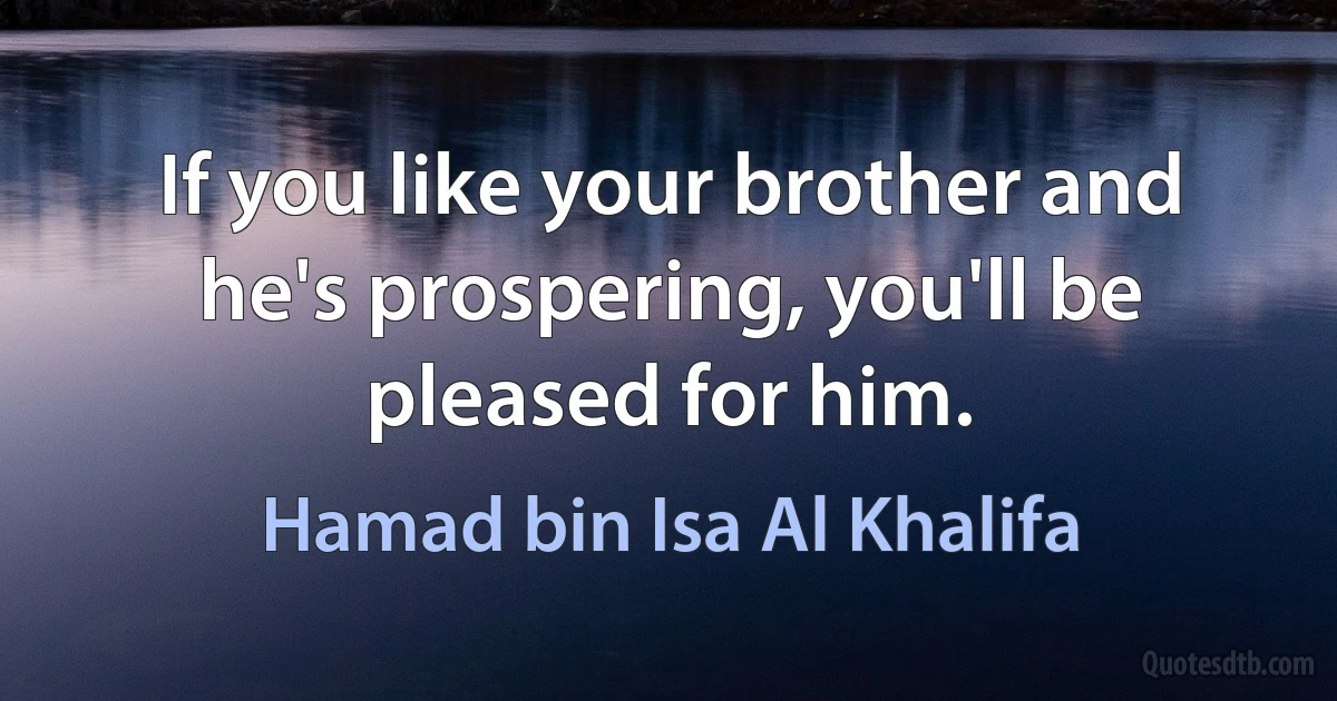 If you like your brother and he's prospering, you'll be pleased for him. (Hamad bin Isa Al Khalifa)