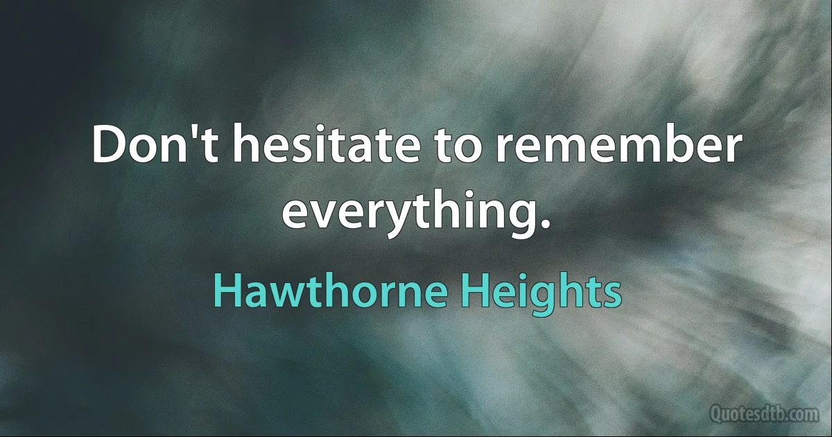 Don't hesitate to remember everything. (Hawthorne Heights)