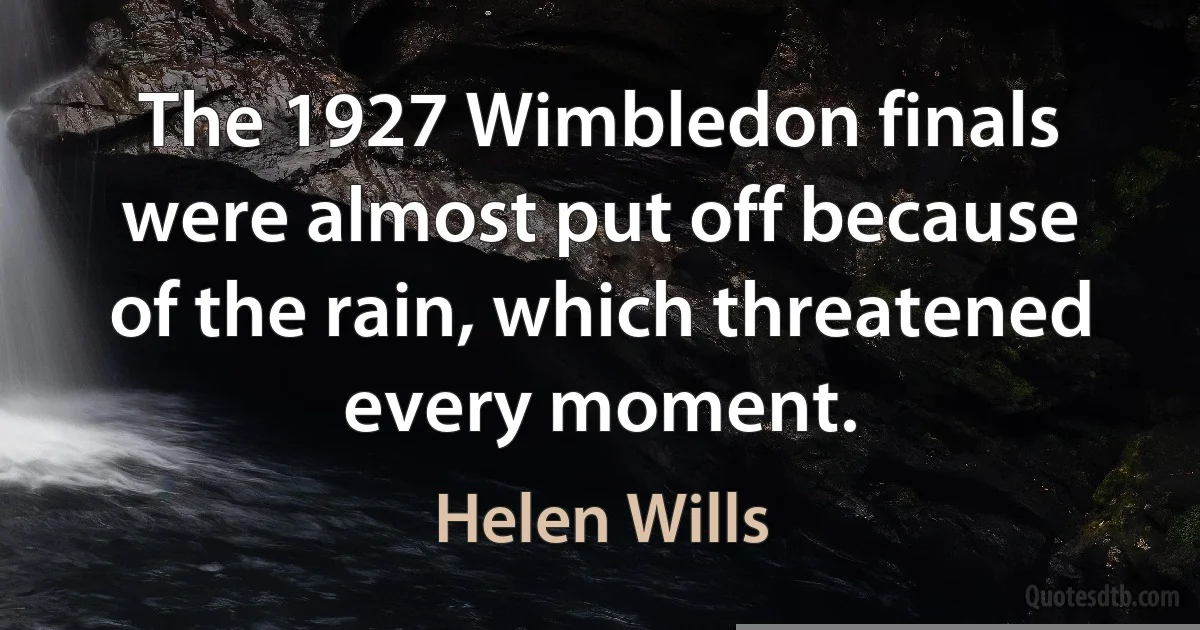 The 1927 Wimbledon finals were almost put off because of the rain, which threatened every moment. (Helen Wills)