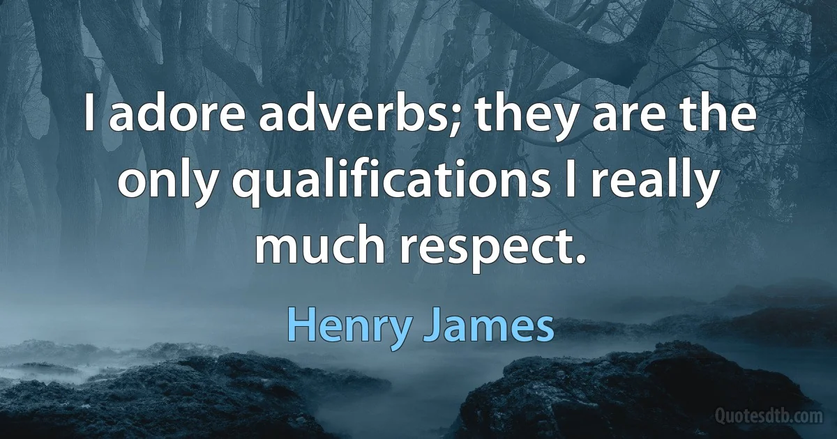 I adore adverbs; they are the only qualifications I really much respect. (Henry James)