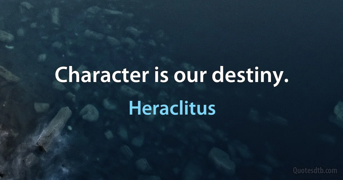 Character is our destiny. (Heraclitus)