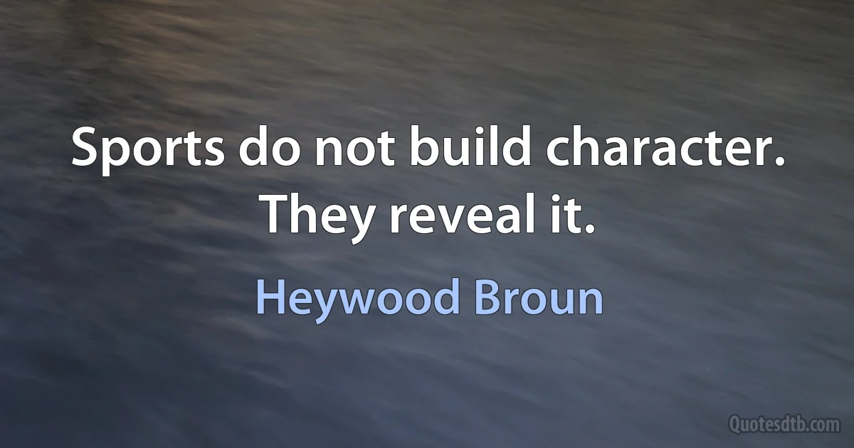 Sports do not build character. They reveal it. (Heywood Broun)