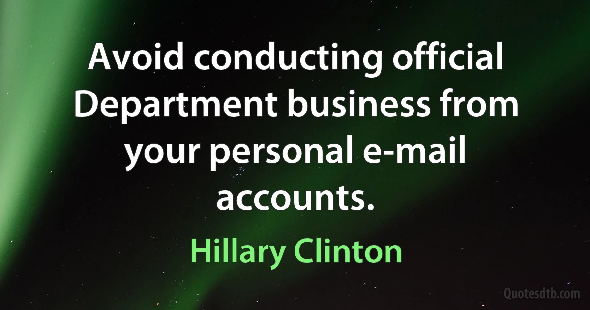 Avoid conducting official Department business from your personal e-mail accounts. (Hillary Clinton)