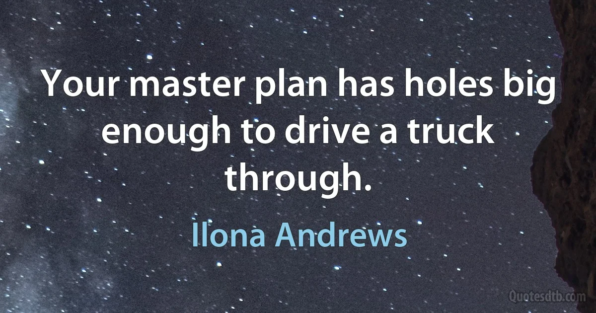 Your master plan has holes big enough to drive a truck through. (Ilona Andrews)