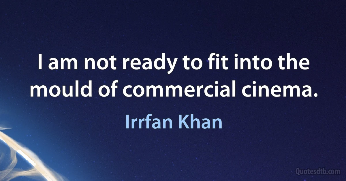 I am not ready to fit into the mould of commercial cinema. (Irrfan Khan)