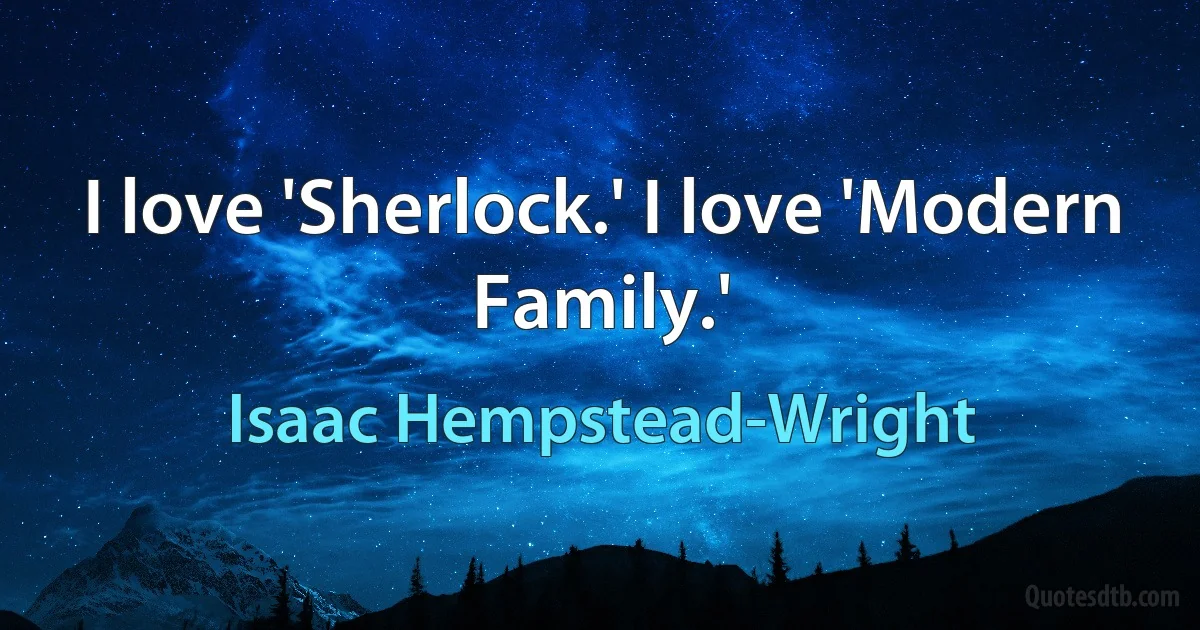 I love 'Sherlock.' I love 'Modern Family.' (Isaac Hempstead-Wright)