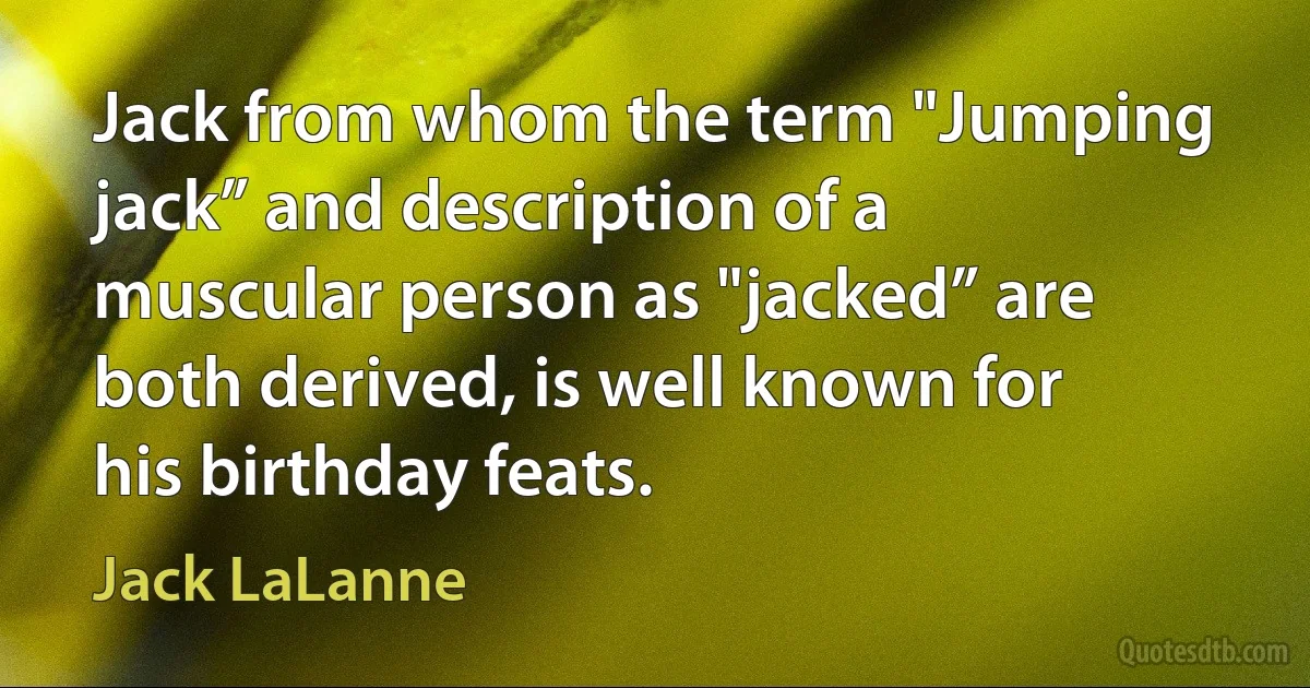 Jack from whom the term "Jumping jack” and description of a muscular person as "jacked” are both derived, is well known for his birthday feats. (Jack LaLanne)