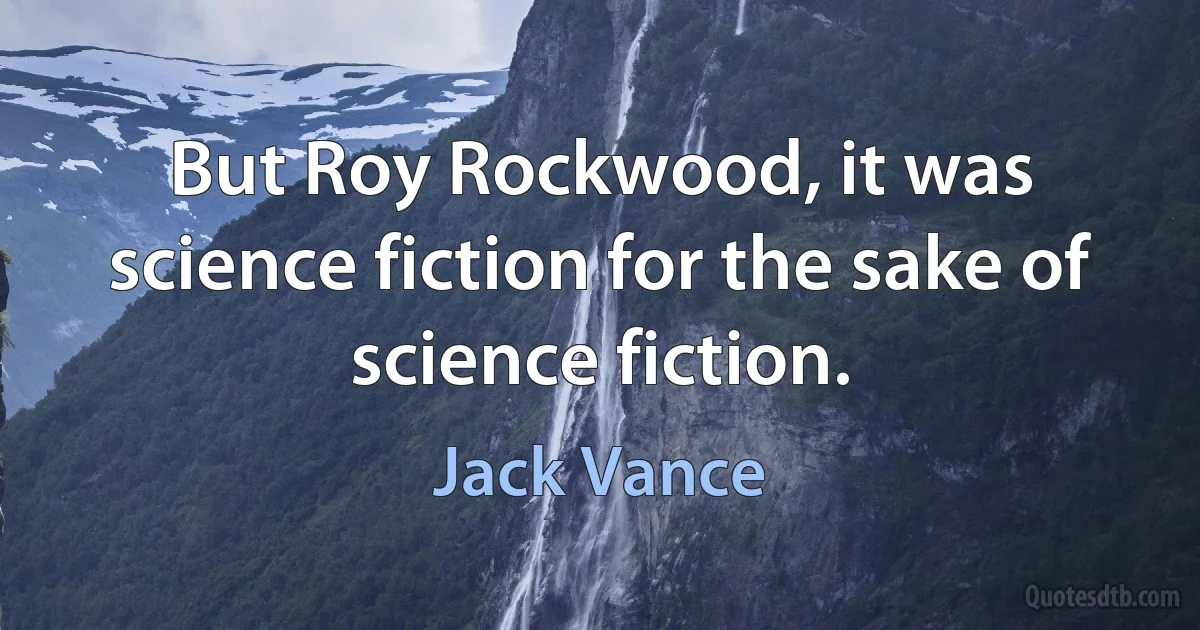 But Roy Rockwood, it was science fiction for the sake of science fiction. (Jack Vance)