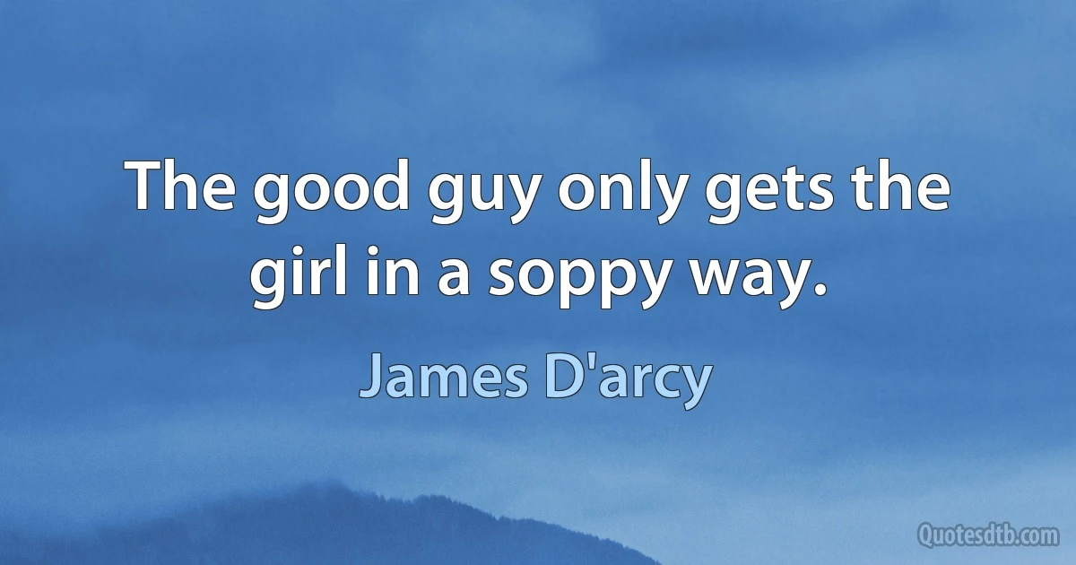 The good guy only gets the girl in a soppy way. (James D'arcy)