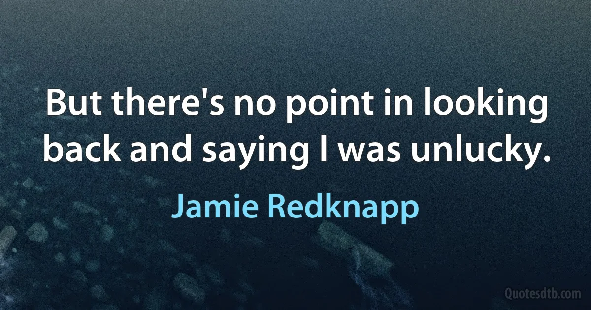 But there's no point in looking back and saying I was unlucky. (Jamie Redknapp)