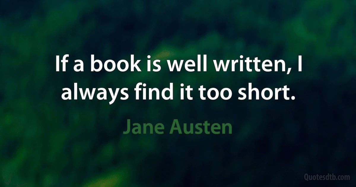 If a book is well written, I always find it too short. (Jane Austen)