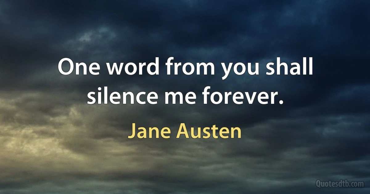 One word from you shall silence me forever. (Jane Austen)