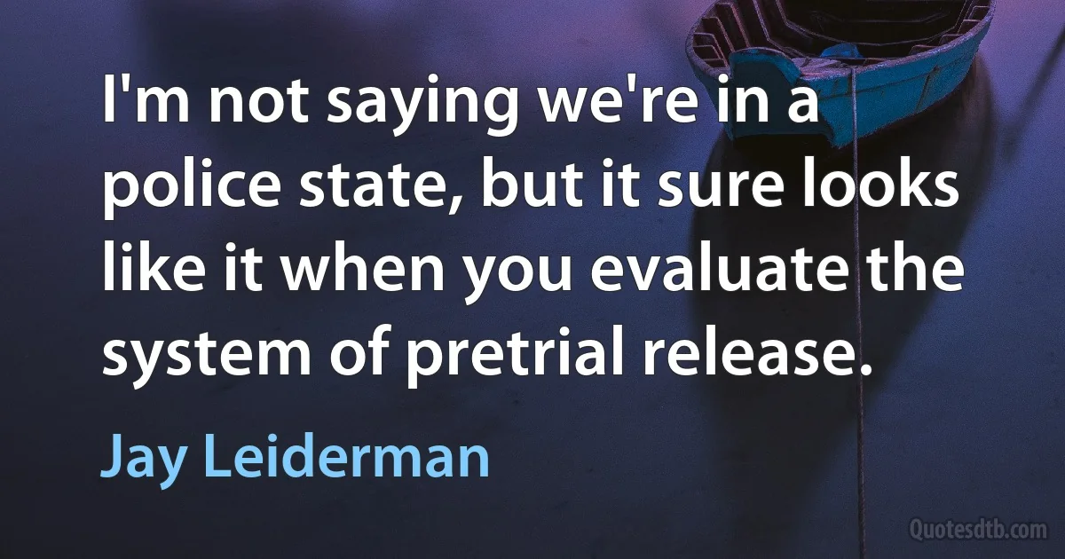 I'm not saying we're in a police state, but it sure looks like it when you evaluate the system of pretrial release. (Jay Leiderman)