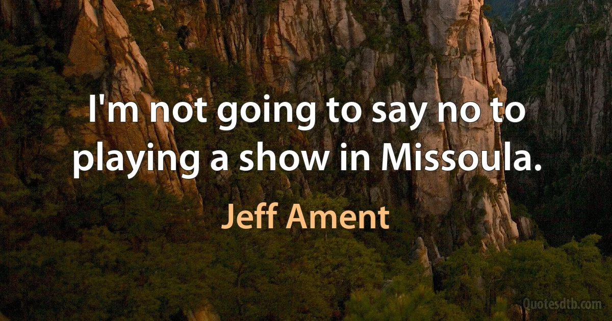 I'm not going to say no to playing a show in Missoula. (Jeff Ament)