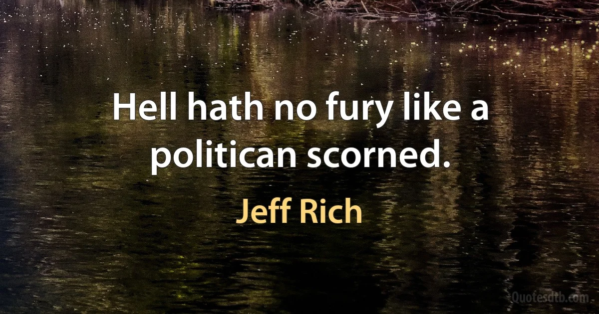 Hell hath no fury like a politican scorned. (Jeff Rich)