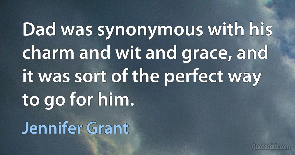 Dad was synonymous with his charm and wit and grace, and it was sort of the perfect way to go for him. (Jennifer Grant)