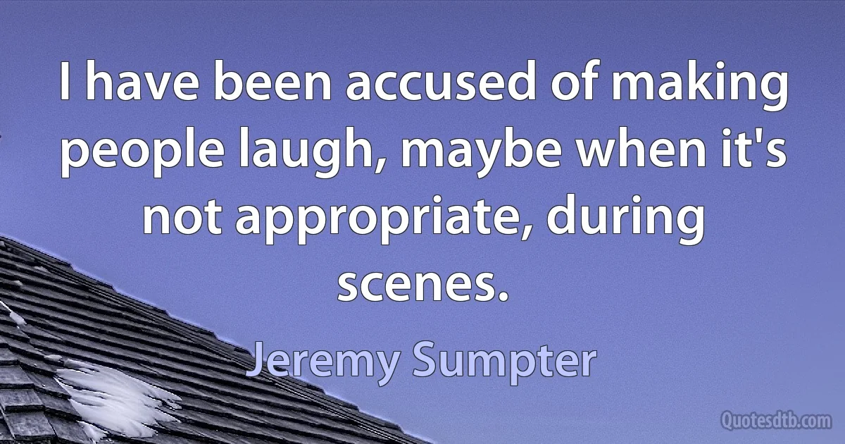 I have been accused of making people laugh, maybe when it's not appropriate, during scenes. (Jeremy Sumpter)