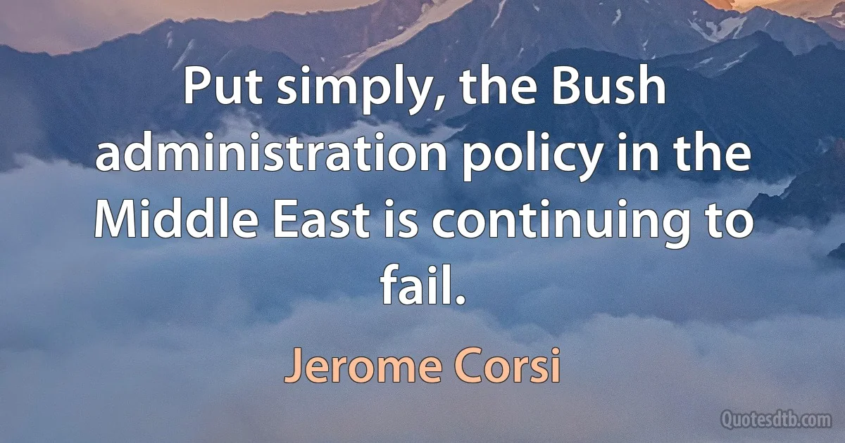 Put simply, the Bush administration policy in the Middle East is continuing to fail. (Jerome Corsi)