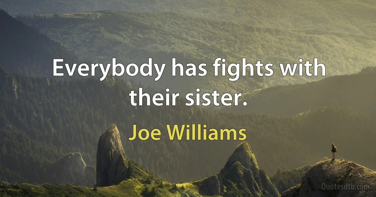 Everybody has fights with their sister. (Joe Williams)