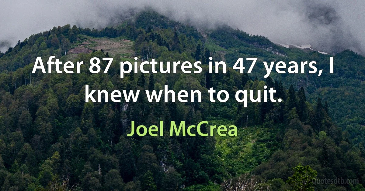 After 87 pictures in 47 years, I knew when to quit. (Joel McCrea)