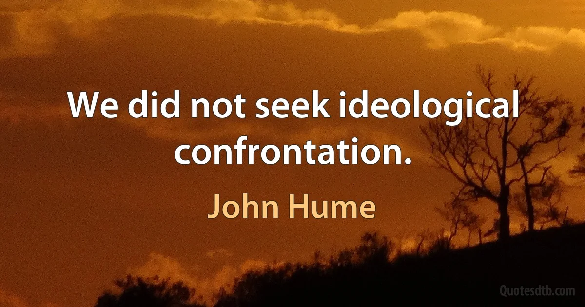 We did not seek ideological confrontation. (John Hume)