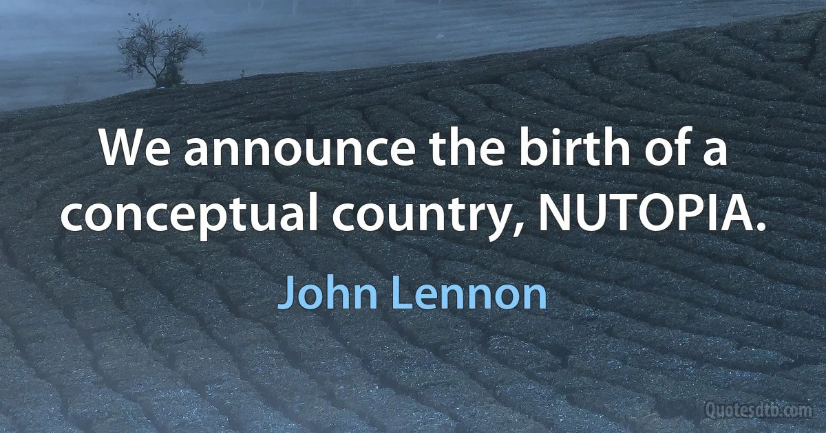 We announce the birth of a conceptual country, NUTOPIA. (John Lennon)