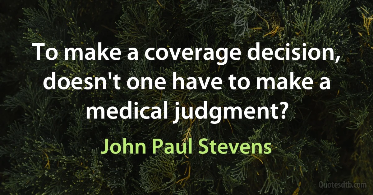 To make a coverage decision, doesn't one have to make a medical judgment? (John Paul Stevens)