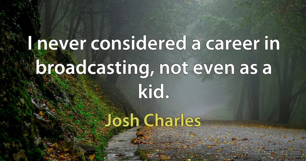 I never considered a career in broadcasting, not even as a kid. (Josh Charles)