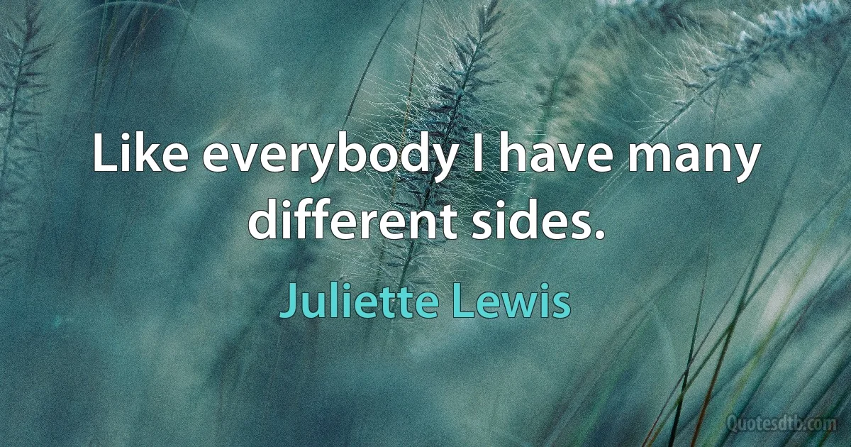 Like everybody I have many different sides. (Juliette Lewis)