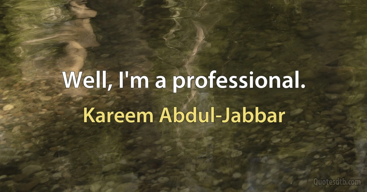 Well, I'm a professional. (Kareem Abdul-Jabbar)