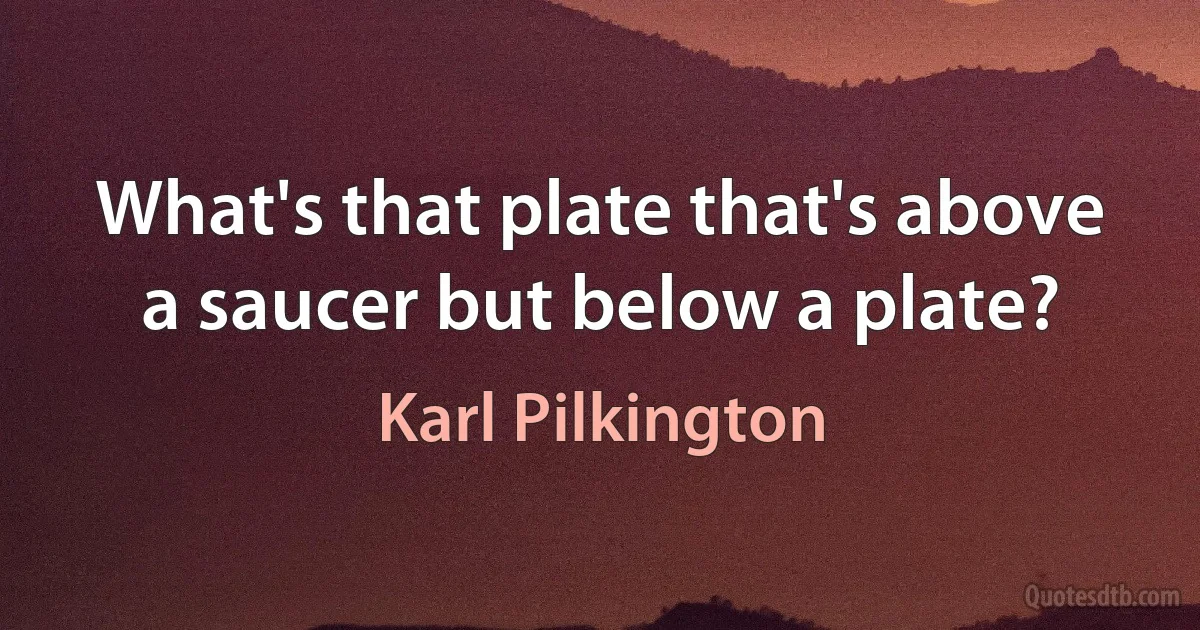 What's that plate that's above a saucer but below a plate? (Karl Pilkington)