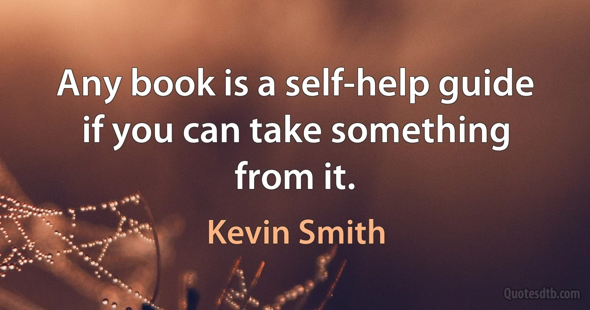 Any book is a self-help guide if you can take something from it. (Kevin Smith)