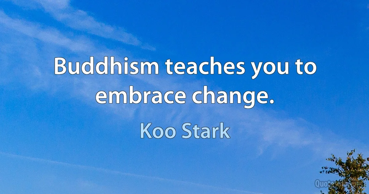 Buddhism teaches you to embrace change. (Koo Stark)