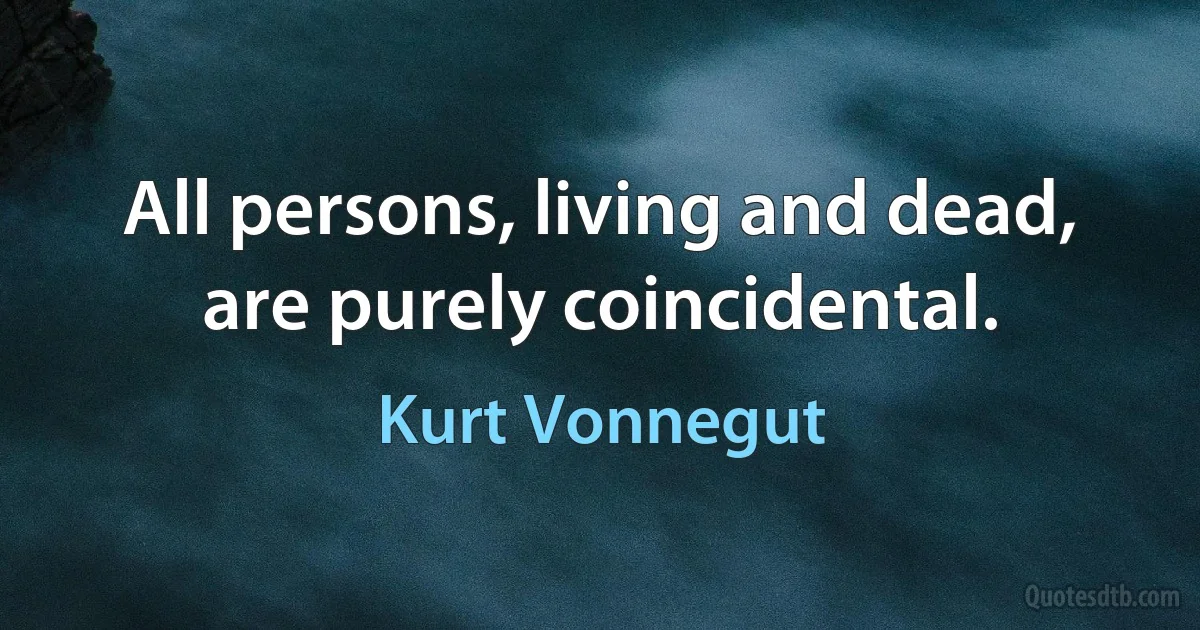 All persons, living and dead, are purely coincidental. (Kurt Vonnegut)