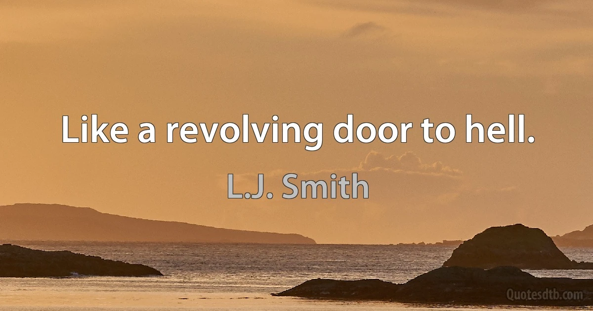 Like a revolving door to hell. (L.J. Smith)