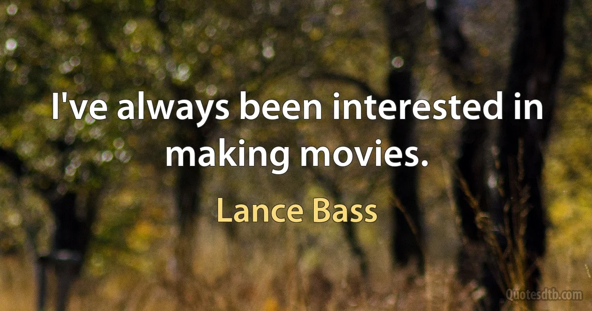 I've always been interested in making movies. (Lance Bass)