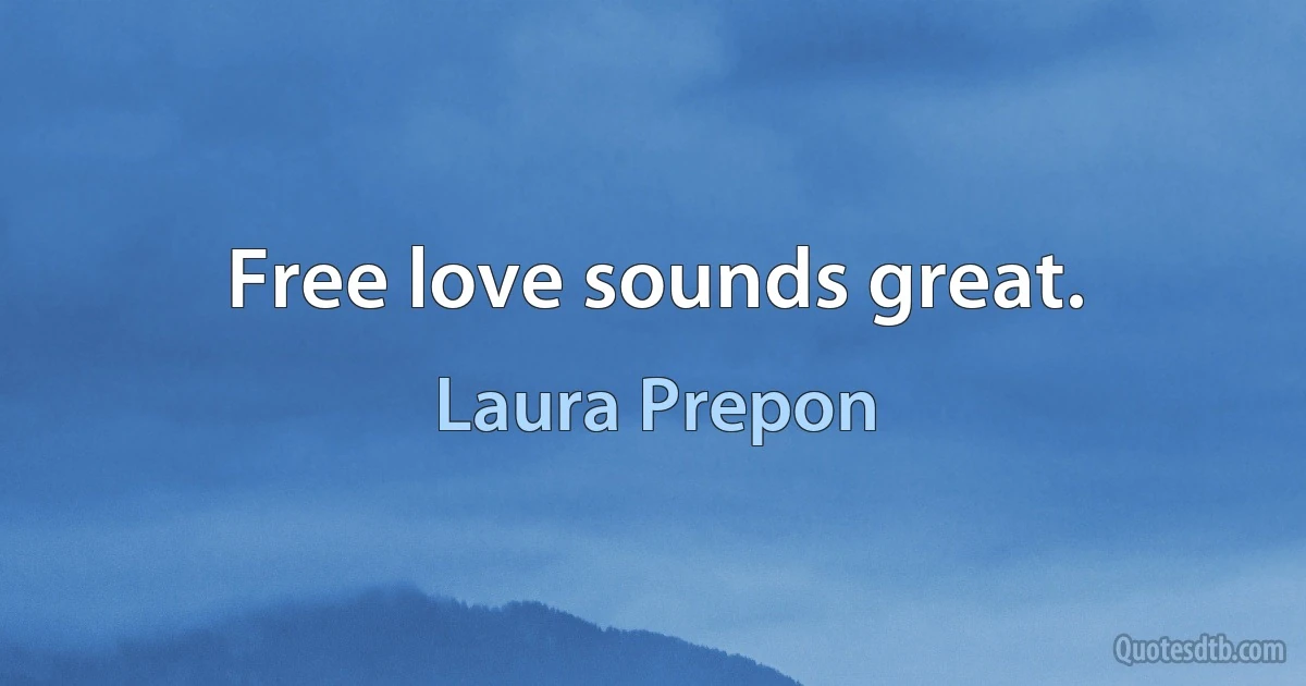 Free love sounds great. (Laura Prepon)