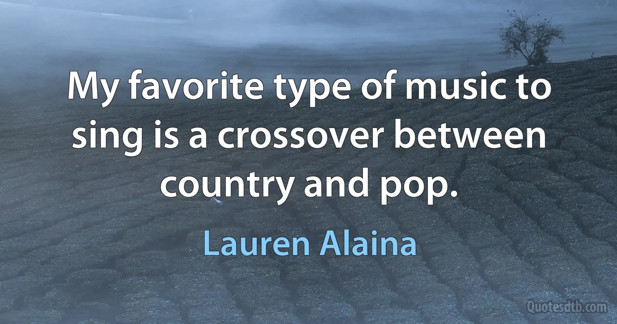 My favorite type of music to sing is a crossover between country and pop. (Lauren Alaina)