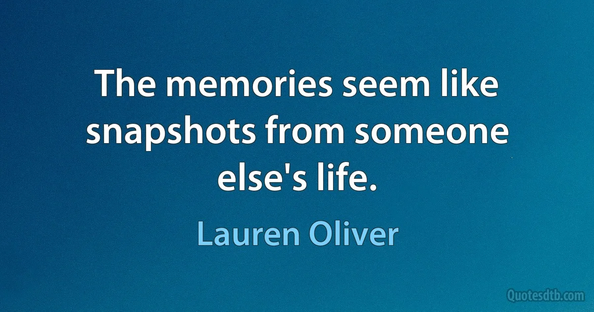 The memories seem like snapshots from someone else's life. (Lauren Oliver)