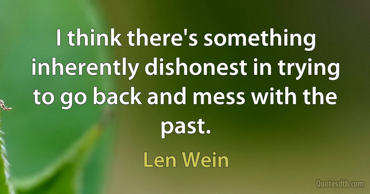 I think there's something inherently dishonest in trying to go back and mess with the past. (Len Wein)