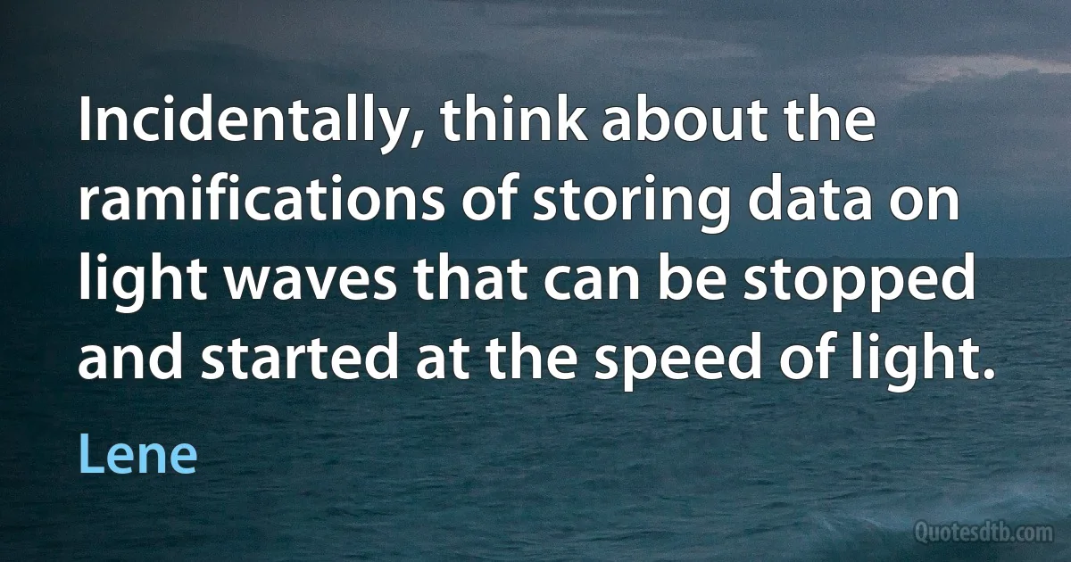 Incidentally, think about the ramifications of storing data on light waves that can be stopped and started at the speed of light. (Lene)