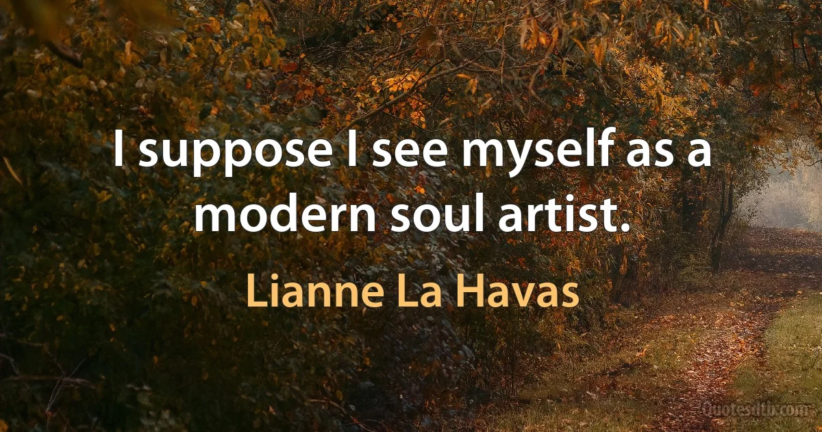 I suppose I see myself as a modern soul artist. (Lianne La Havas)