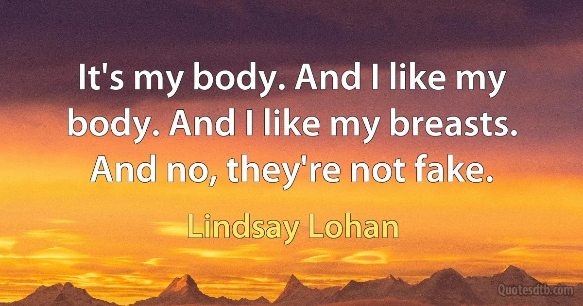 It's my body. And I like my body. And I like my breasts. And no, they're not fake. (Lindsay Lohan)