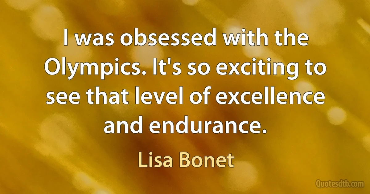 I was obsessed with the Olympics. It's so exciting to see that level of excellence and endurance. (Lisa Bonet)