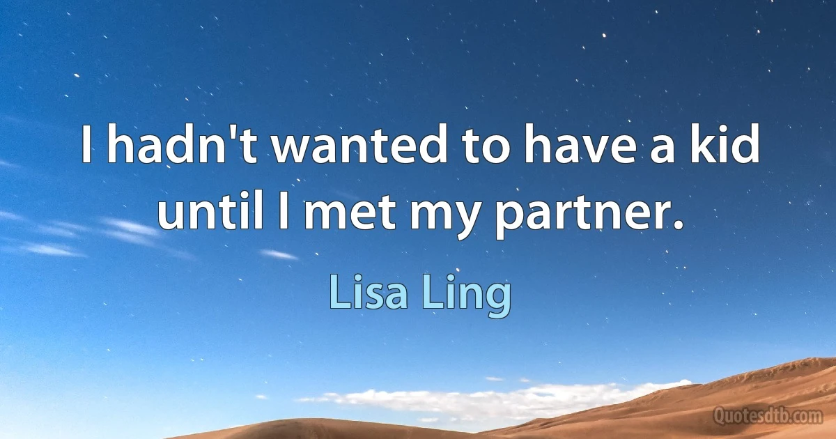 I hadn't wanted to have a kid until I met my partner. (Lisa Ling)