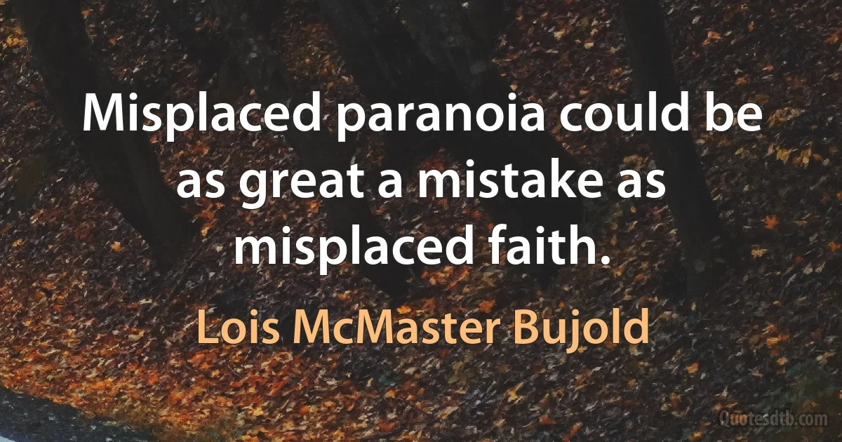 Misplaced paranoia could be as great a mistake as misplaced faith. (Lois McMaster Bujold)