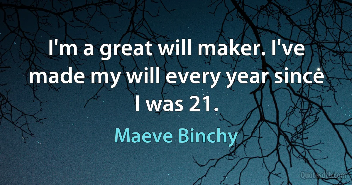 I'm a great will maker. I've made my will every year since I was 21. (Maeve Binchy)