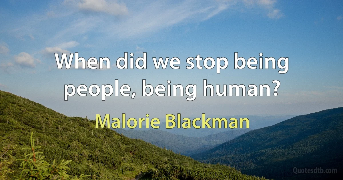 When did we stop being people, being human? (Malorie Blackman)